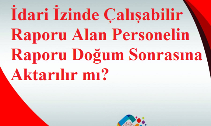 İdari İzinde Çalışabilir Raporu Alan Personelin Raporu Doğum Sonrasına Aktarılır Mı?