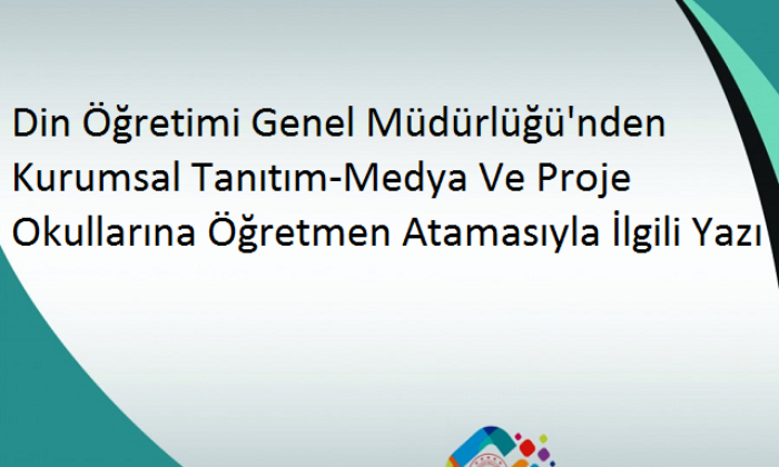 Din Öğretimi Genel Müdürlüğü’nden Kurumsal Tanıtım-Medya Ve Proje Okullarına Öğretmen Atamasıyla İlgili Yazı