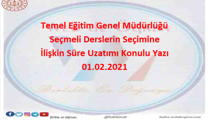 Temel Eğitim Genel Müdürlüğü Seçmeli Derslerin Seçimine İlişkin Süre Uzatımı Konulu Yazı 01.02.2021
