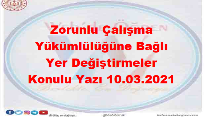 Zorunlu Çalışma Yükümlülüğüne Bağlı Yer Değiştirmeler Konulu Yazı 10.03.2021