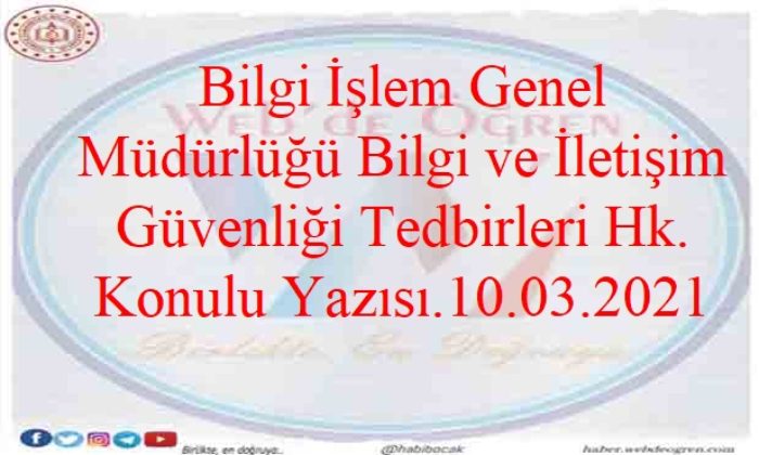 Bilgi İşlem Genel Müdürlüğü Bilgi ve İletişim Güvenliği Tedbirleri Hk. Konulu Yazısı.10.03.2021