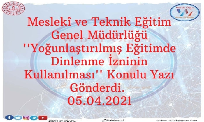 Meslekî ve Teknik Eğitim Genel Müdürlüğü ”Yoğunlaştırılmış Eğitimde Dinlenme İzninin Kullanılması” Konulu Yazı Gönderdi. 05.04.2021