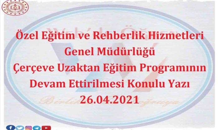 Özel Eğitim ve Rehberlik Hizmetleri Genel Müdürlüğü Çerçeve Uzaktan Eğitim Programının Devam Ettirilmesi Konulu Yazı 26.04.2021