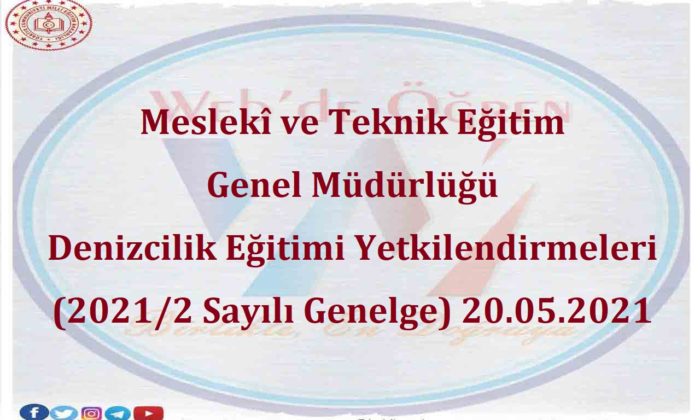 Meslekî ve Teknik Eğitim Genel Müdürlüğü Denizcilik Eğitimi Yetkilendirmeleri (2021/2 Sayılı Genelge) 20.05.2021