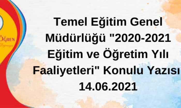 Temel Eğitim Genel Müdürlüğü “2020-2021 Eğitim ve Öğretim Yılı Faaliyetleri” Konulu Yazısı. 14.06.2021