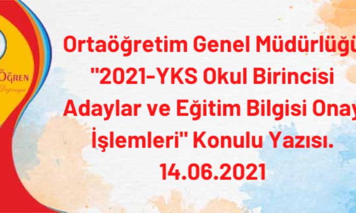 Ortaöğretim Genel Müdürlüğü “2021-YKS Okul Birincisi Adaylar ve Eğitim Bilgisi Onay İşlemleri” Konulu Yazısı. 14.06.2021
