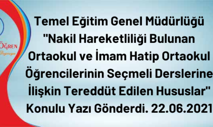 Temel Eğitim Genel Müdürlüğü “Nakil Hareketliliği Bulunan Ortaokul ve İmam Hatip Ortaokul Öğrencilerinin Seçmeli Derslerine İlişkin Tereddüt Edilen Hususlar” Konulu Yazı Gönderdi. 22.06.2021