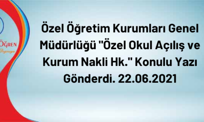 Özel Öğretim Kurumları Genel Müdürlüğü “Özel Okul Açılış ve Kurum Nakli Hk.” Konulu Yazı Gönderdi. 22.06.2021
