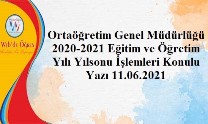 Ortaöğretim Genel Müdürlüğü 2020-2021 Eğitim ve Öğretim Yılı Yılsonu İşlemleri Konulu Yazı 11.06.2021