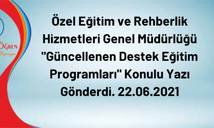 Özel Eğitim ve Rehberlik Hizmetleri Genel Müdürlüğü “Güncellenen Destek Eğitim Programları” Konulu Yazı Gönderdi. 22.06.2021