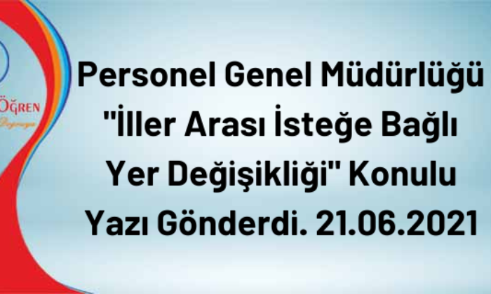Personel Genel Müdürlüğü “İller Arası İsteğe Bağlı Yer Değişikliği” Konulu Yazı Gönderdi. 21.06.2021