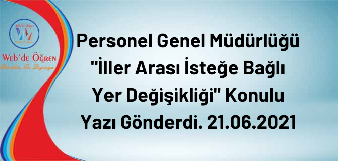 Personel Genel Müdürlüğü “İller Arası İsteğe Bağlı Yer Değişikliği” Konulu Yazı Gönderdi. 21.06.2021