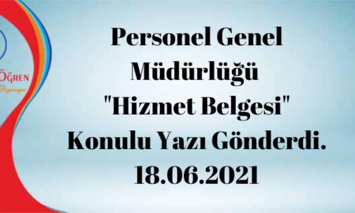 Personel Genel Müdürlüğü “Hizmet Belgesi” Konulu Yazı Gönderdi. 18.06.2021