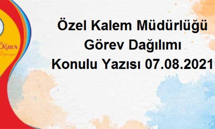Özel Kalem Müdürlüğü Görev Dağılımı Konulu Yazısı 07.08.2021