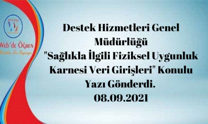 Destek Hizmetleri Genel Müdürlüğü “Sağlıkla İlgili Fiziksel Uygunluk Karnesi Veri Girişleri” Konulu Yazı Gönderdi. 08.09.2021