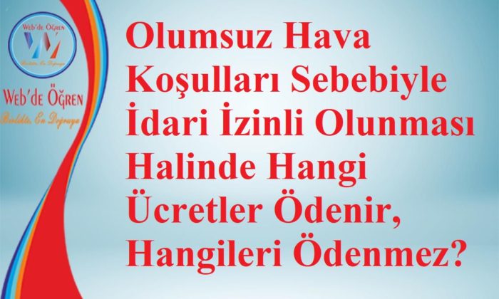 Olumsuz Hava Koşulları Sebebiyle İdari İzinli Olunması Halinde Hangi Ücretler Ödenir, Hangileri Ödenmez?