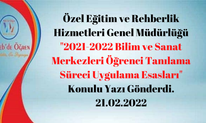 Özel Eğitim ve Rehberlik Hizmetleri Genel Müdürlüğü “2021-2022 Bilim ve Sanat Merkezleri Öğrenci Tanılama Süreci Uygulama Esasları” Konulu Yazı Gönderdi. 21.02.2022
