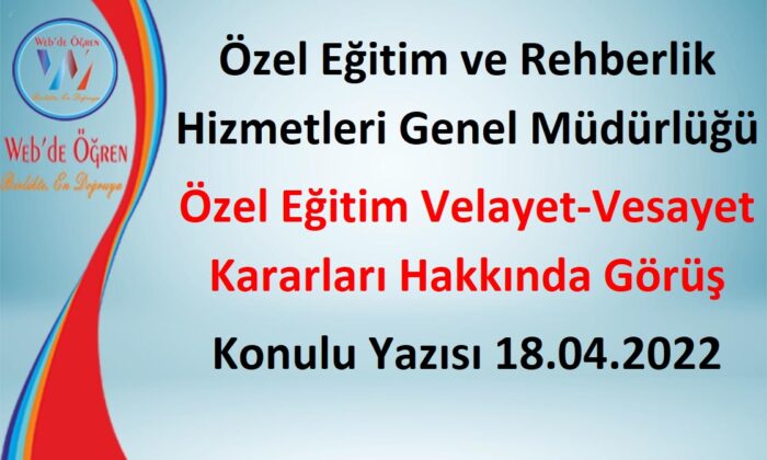 Özel Eğitim ve Rehberlik Hizmetleri Genel Müdürlüğü Özel Eğitim Velayet-Vesayet Kararları Hakkında Görüş Konulu Yazısı 18.04.2022
