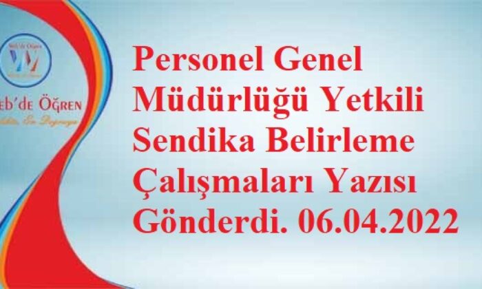 Personel Genel Müdürlüğü Yetkili Sendika Belirleme Çalışmaları Yazısı Gönderdi. 06.04.2022