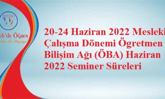 20-24 Haziran 2022 Mesleki Çalışma Dönemi Ögretmen Bilişim Ağı (ÖBA) Haziran 2022 Seminer Süreleri