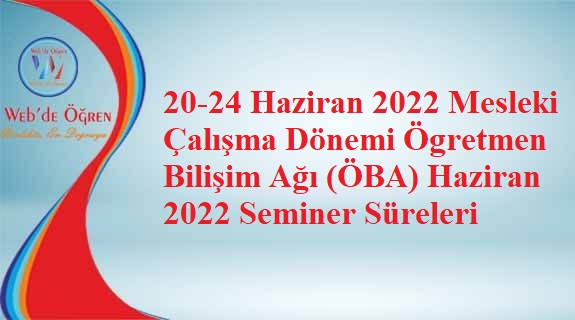 20-24 Haziran 2022 Mesleki Çalışma Dönemi Ögretmen Bilişim Ağı (ÖBA) Haziran 2022 Seminer Süreleri