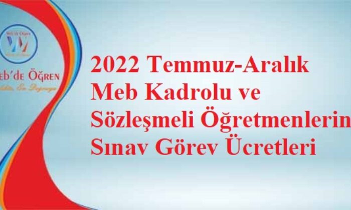 2022 Temmuz-Aralık Meb Kadrolu ve Sözleşmeli Öğretmenlerin Sınav Görev Ücretleri