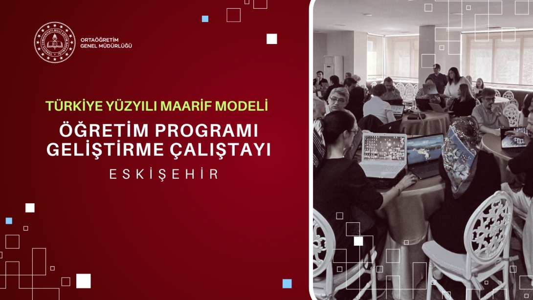 TÜRKİYE YÜZYILI MAARİF MODELİ ÖĞRETİM PROGRAMI GELİŞTİRME ÇALIŞTAYI